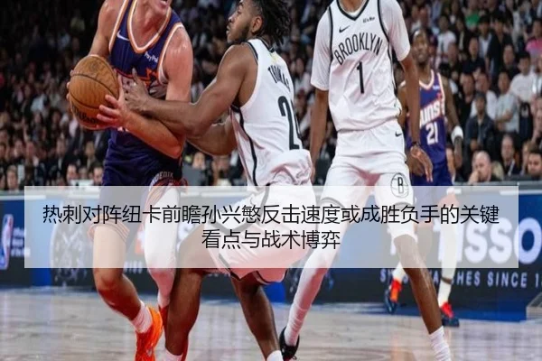 热刺对阵纽卡前瞻孙兴慜反击速度或成胜负手的关键看点与战术博弈